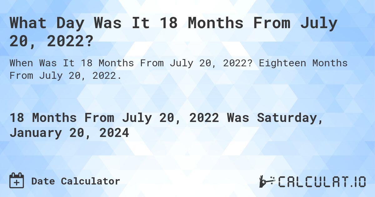 What Day Was It 18 Months From July 20, 2022?. Eighteen Months From July 20, 2022.