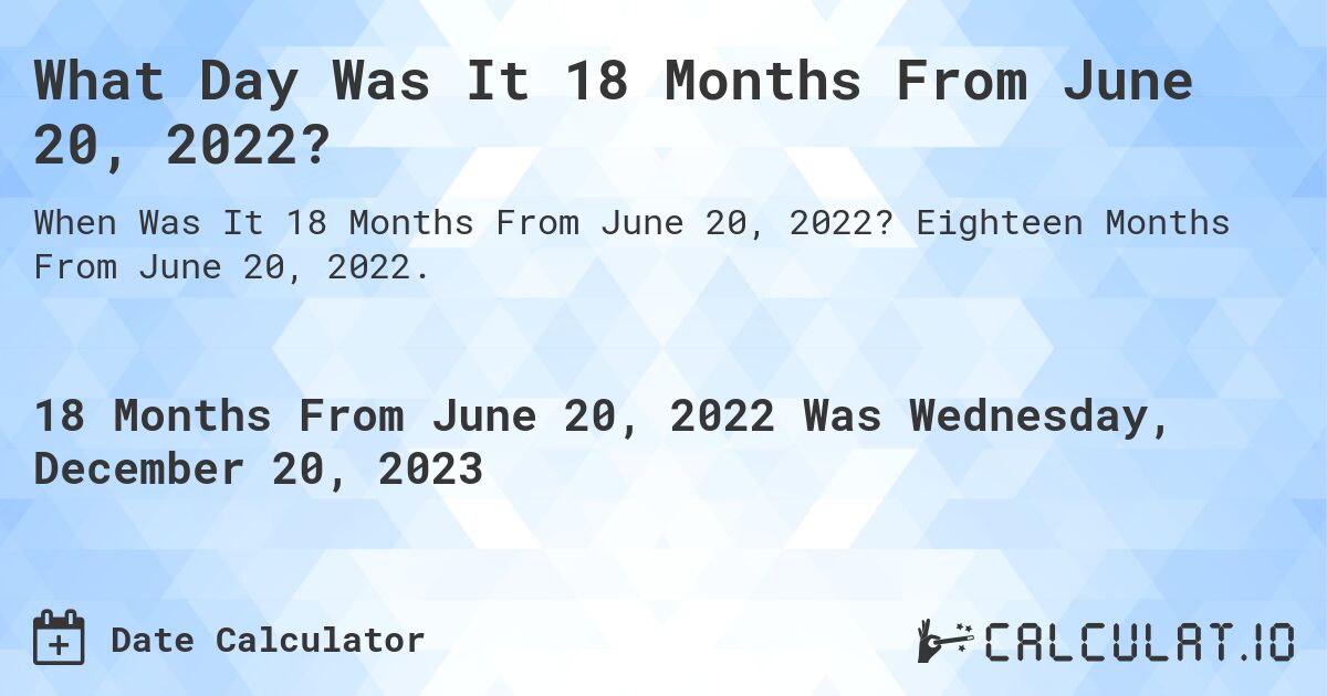 What Day Was It 18 Months From June 20, 2022?. Eighteen Months From June 20, 2022.