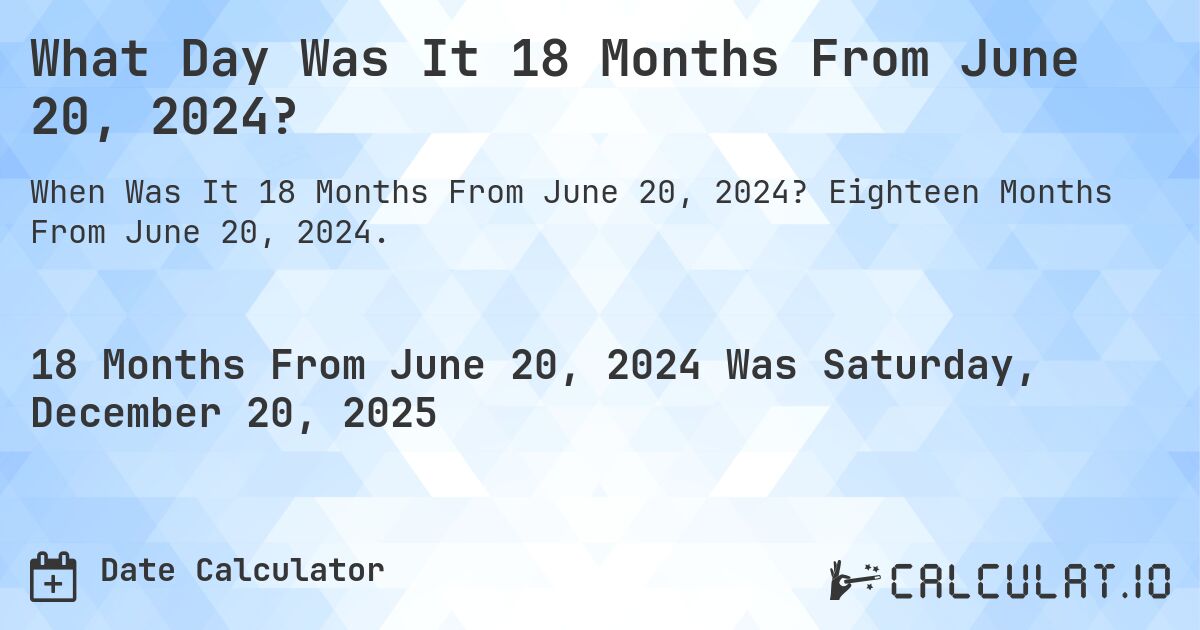 What Day Was It 18 Months From June 20, 2024?. Eighteen Months From June 20, 2024.