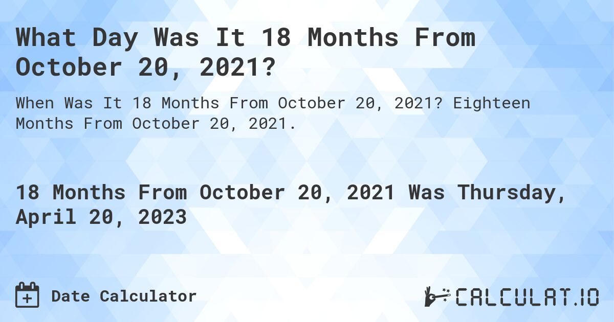What Day Was It 18 Months From October 20, 2021?. Eighteen Months From October 20, 2021.