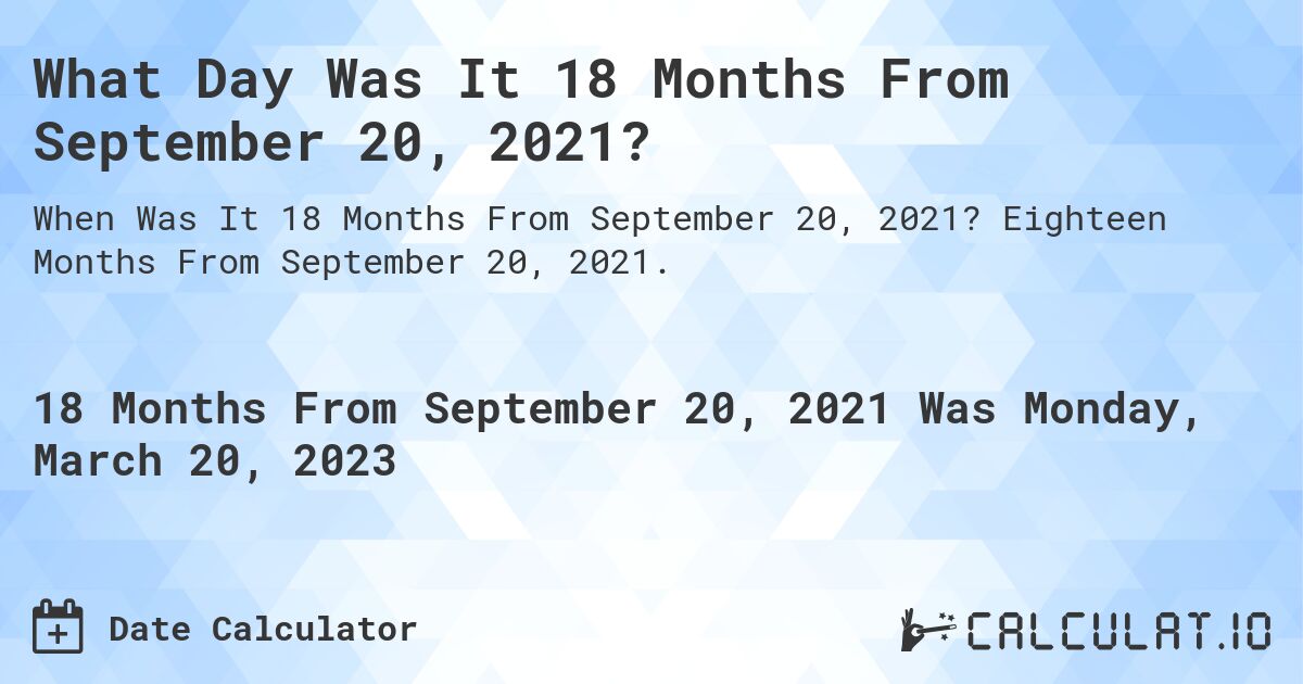 What Day Was It 18 Months From September 20, 2021?. Eighteen Months From September 20, 2021.