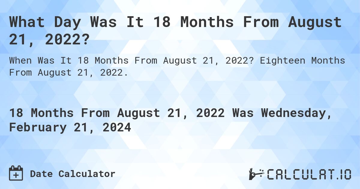 What Day Was It 18 Months From August 21, 2022?. Eighteen Months From August 21, 2022.