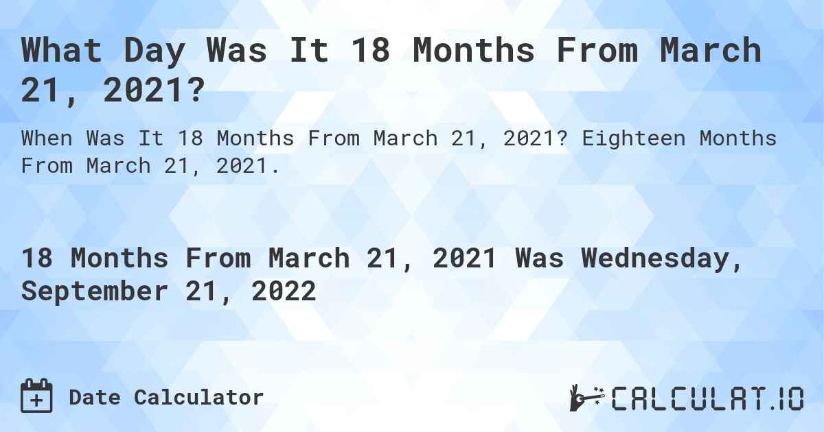 What Day Was It 18 Months From March 21, 2021?. Eighteen Months From March 21, 2021.