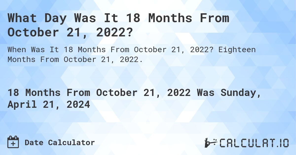 What Day Was It 18 Months From October 21, 2022?. Eighteen Months From October 21, 2022.
