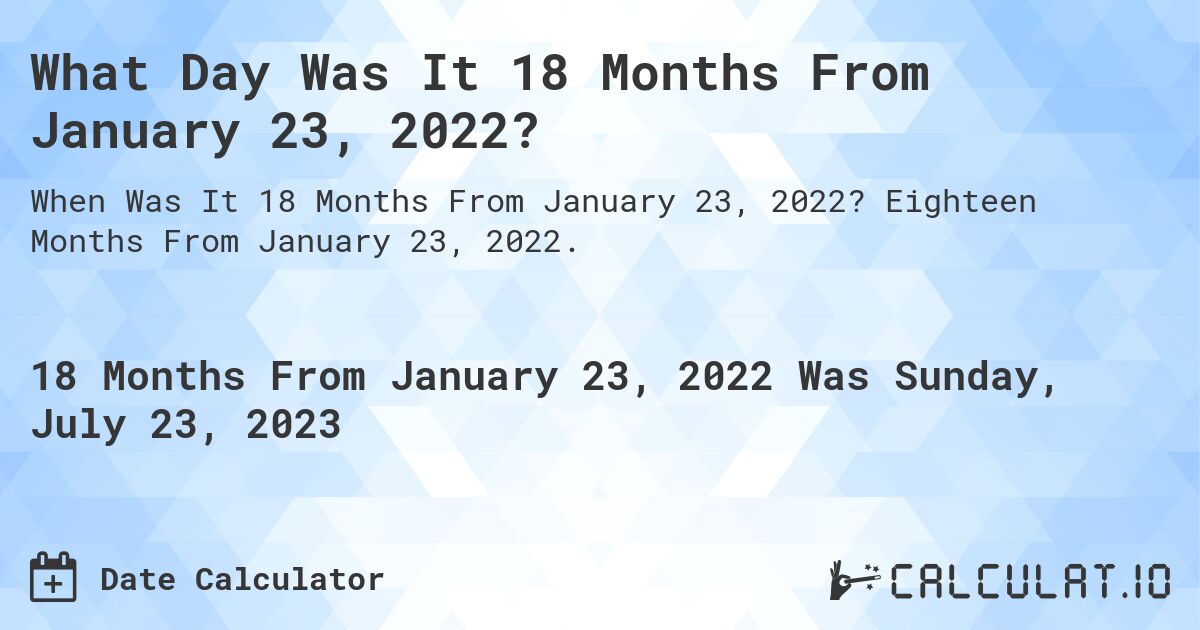 What Day Was It 18 Months From January 23, 2022?. Eighteen Months From January 23, 2022.