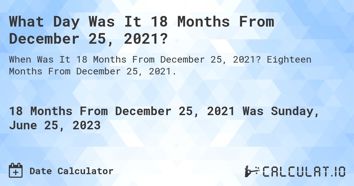 What Day Was It 18 Months From December 25, 2021?. Eighteen Months From December 25, 2021.