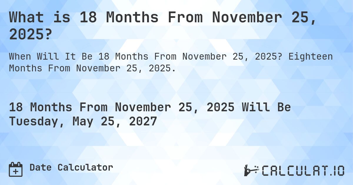 What is 18 Months From November 25, 2025?. Eighteen Months From November 25, 2025.