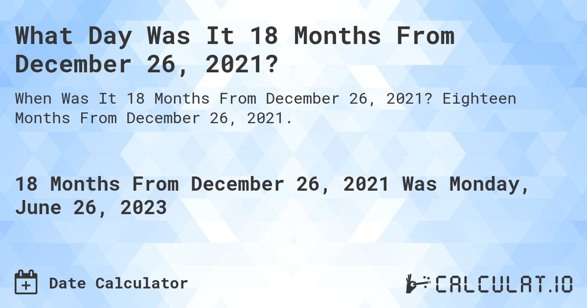 What Day Was It 18 Months From December 26, 2021?. Eighteen Months From December 26, 2021.