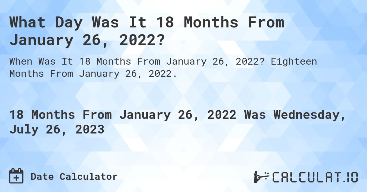 What Day Was It 18 Months From January 26, 2022?. Eighteen Months From January 26, 2022.
