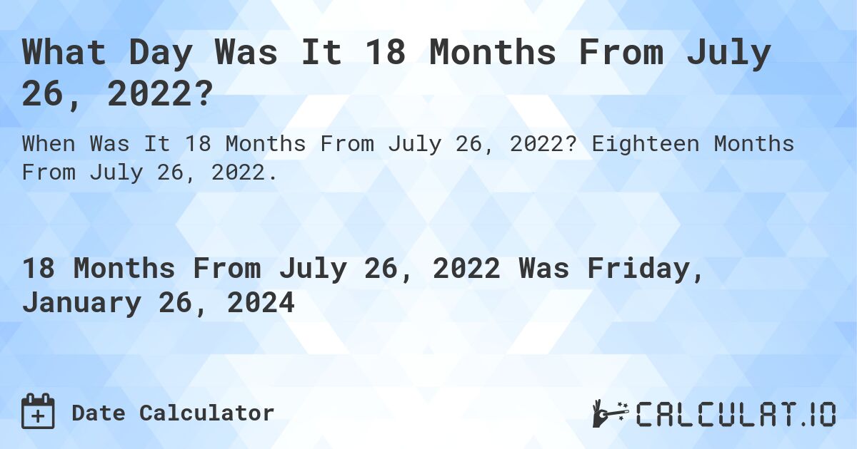 What Day Was It 18 Months From July 26, 2022?. Eighteen Months From July 26, 2022.