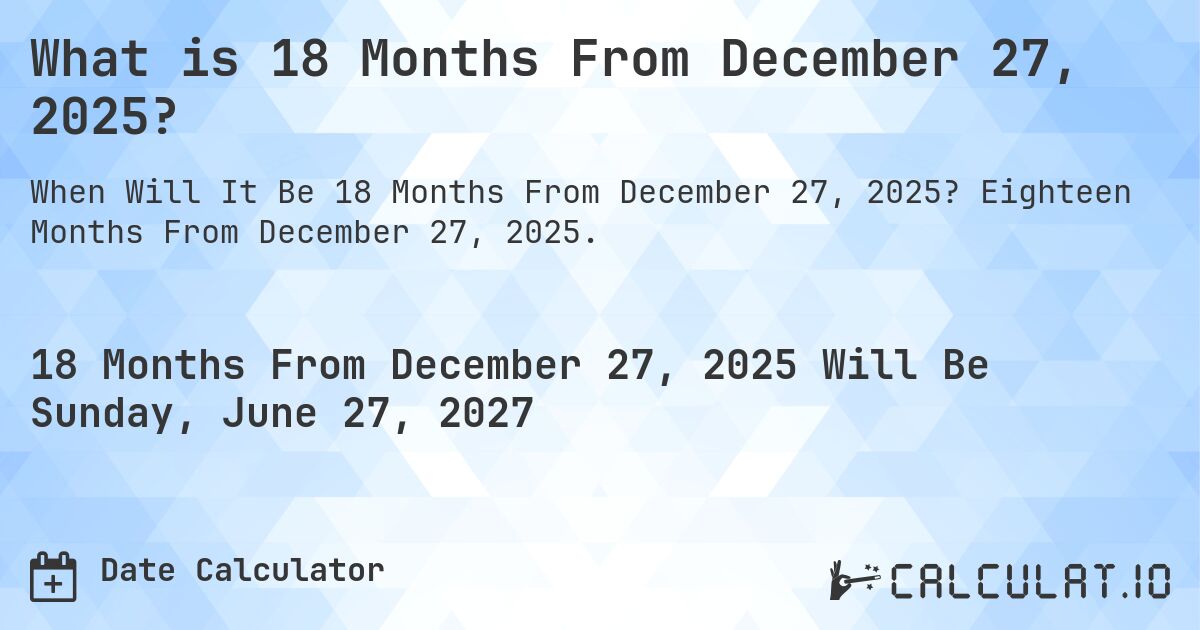 What is 18 Months From December 27, 2025?. Eighteen Months From December 27, 2025.