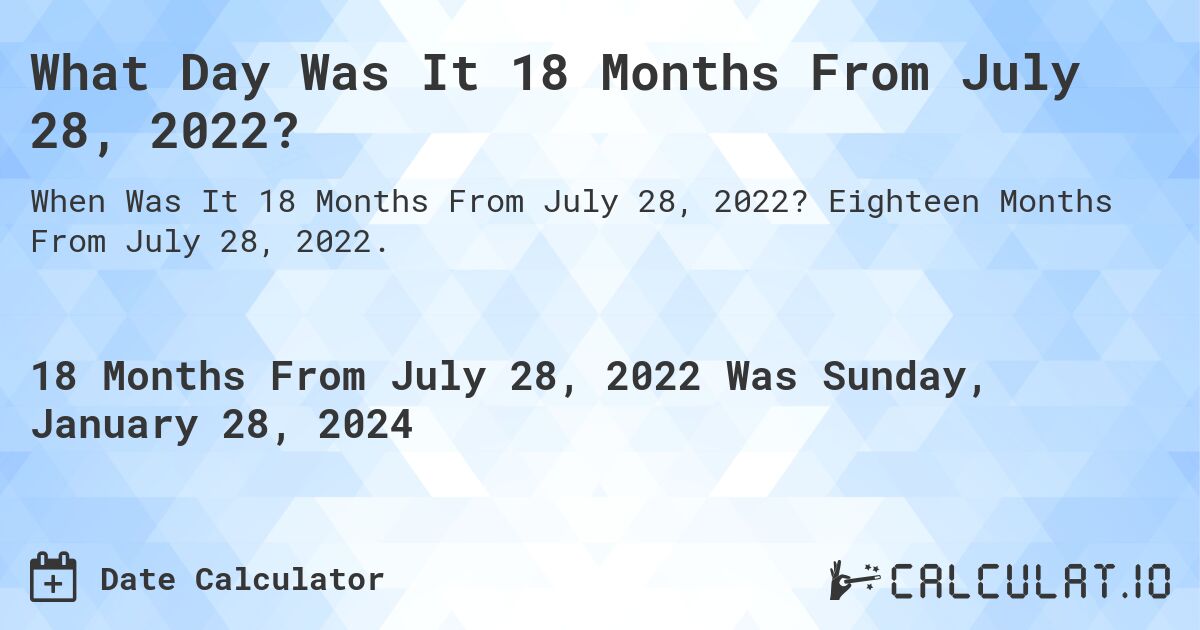 What Day Was It 18 Months From July 28, 2022?. Eighteen Months From July 28, 2022.