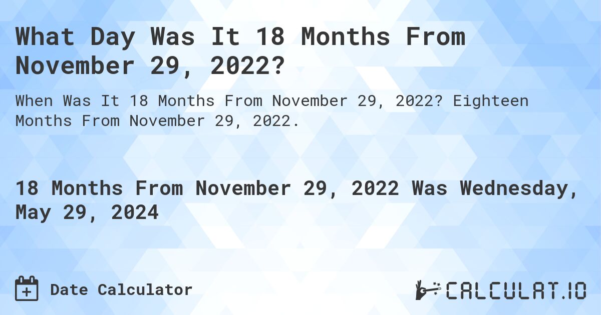 What is 18 Months From November 29, 2022?. Eighteen Months From November 29, 2022.