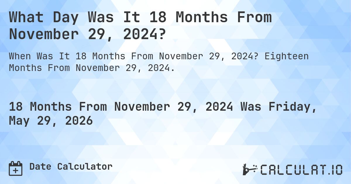 What Day Was It 18 Months From November 29, 2024?. Eighteen Months From November 29, 2024.