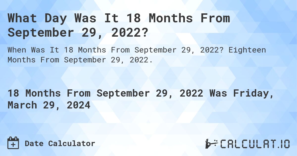 What Day Was It 18 Months From September 29, 2022?. Eighteen Months From September 29, 2022.