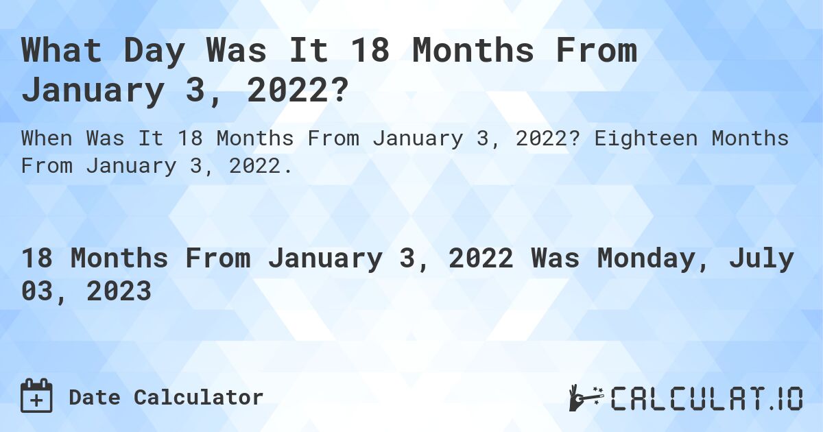 What Day Was It 18 Months From January 3, 2022?. Eighteen Months From January 3, 2022.
