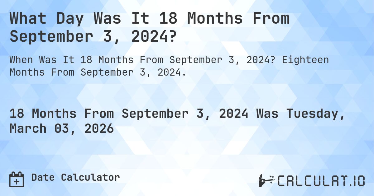 What Day Was It 18 Months From September 3, 2024?. Eighteen Months From September 3, 2024.