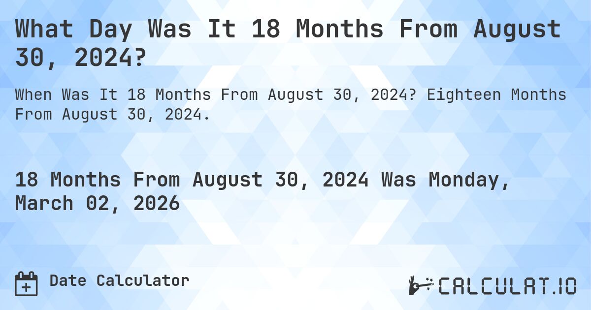 What Day Was It 18 Months From August 30, 2024?. Eighteen Months From August 30, 2024.
