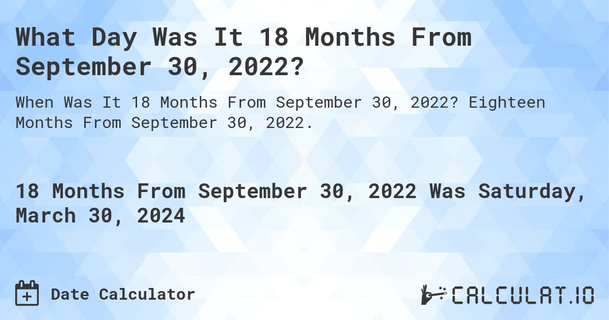 What Day Was It 18 Months From September 30, 2022?. Eighteen Months From September 30, 2022.