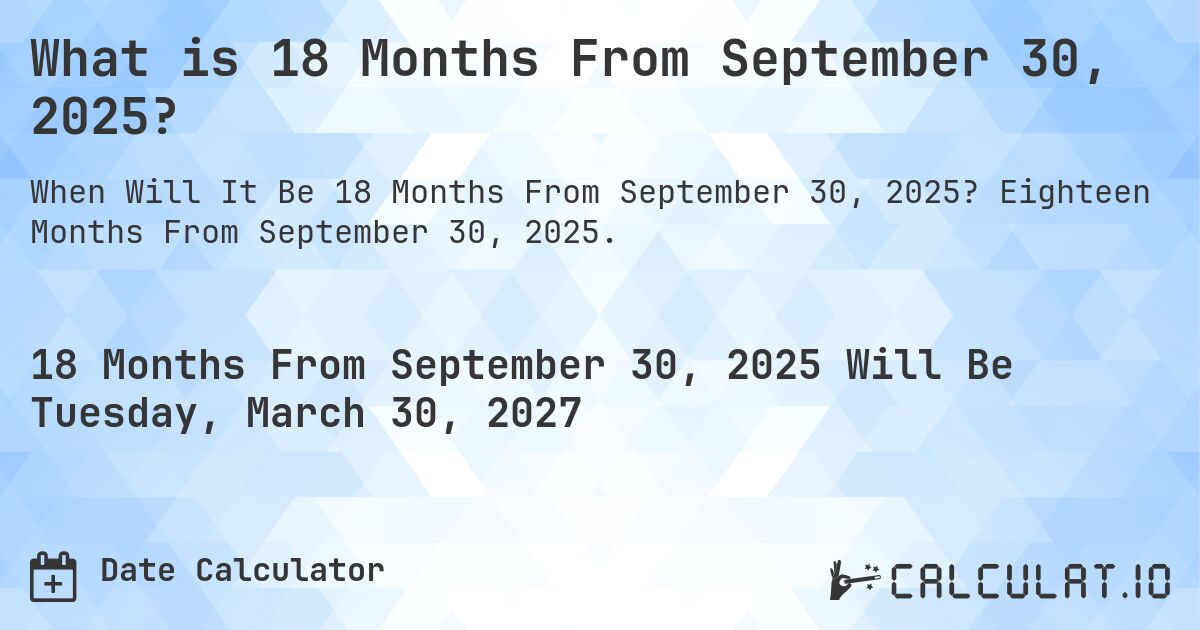 What is 18 Months From September 30, 2025?. Eighteen Months From September 30, 2025.