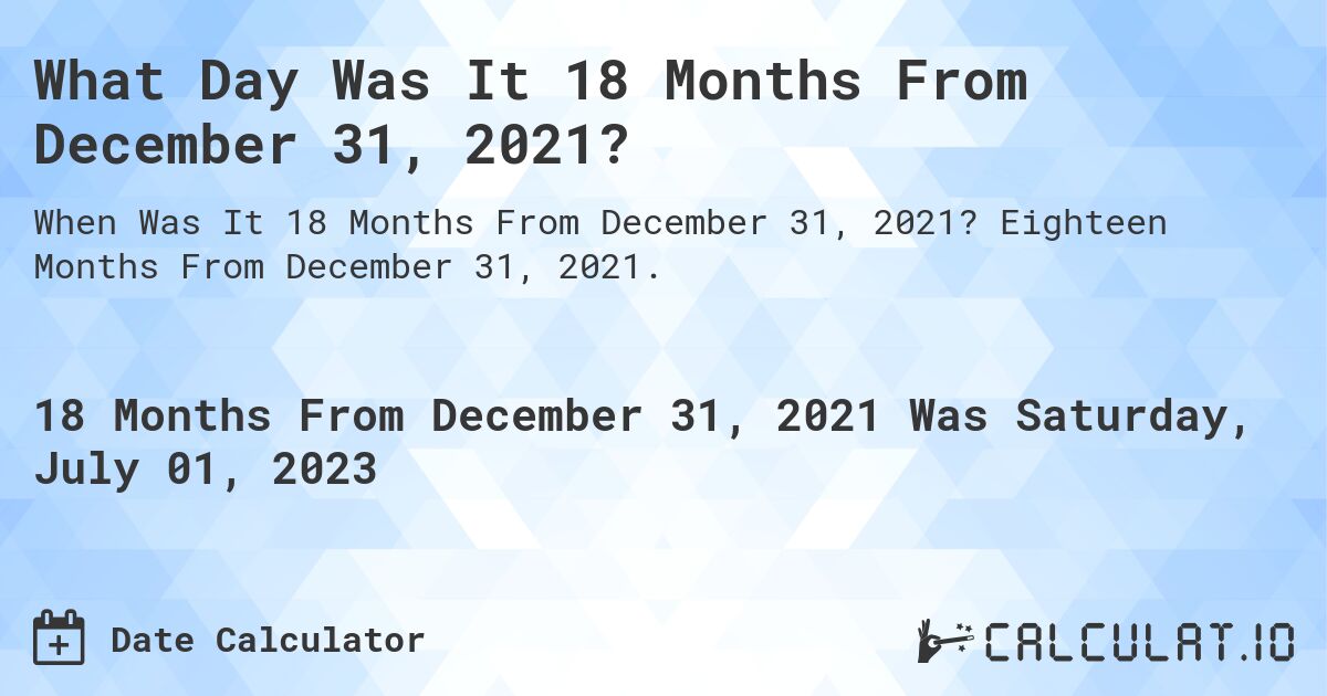 What Day Was It 18 Months From December 31, 2021?. Eighteen Months From December 31, 2021.