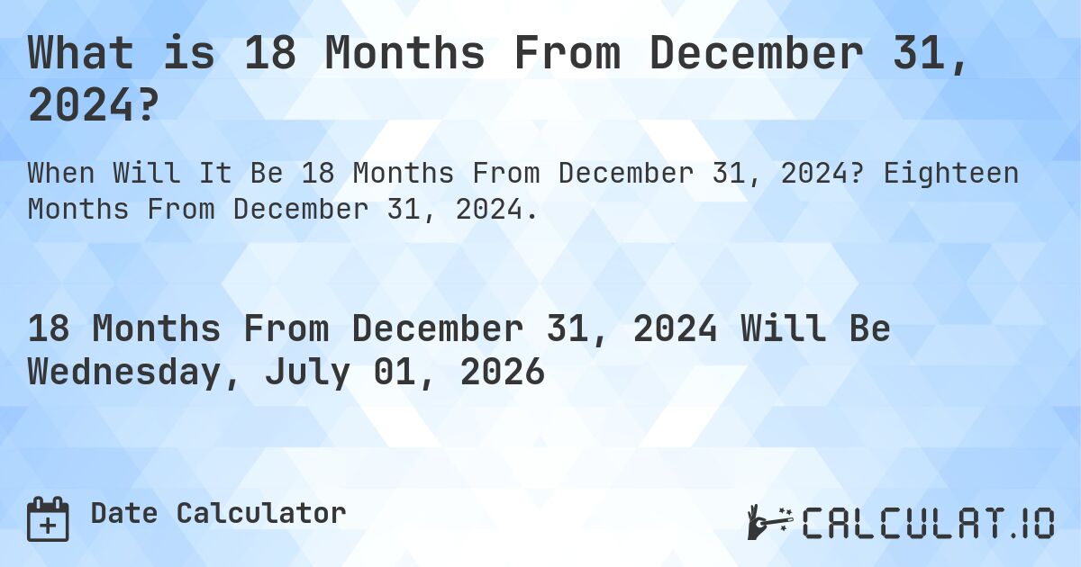 What is 18 Months From December 31, 2024?. Eighteen Months From December 31, 2024.
