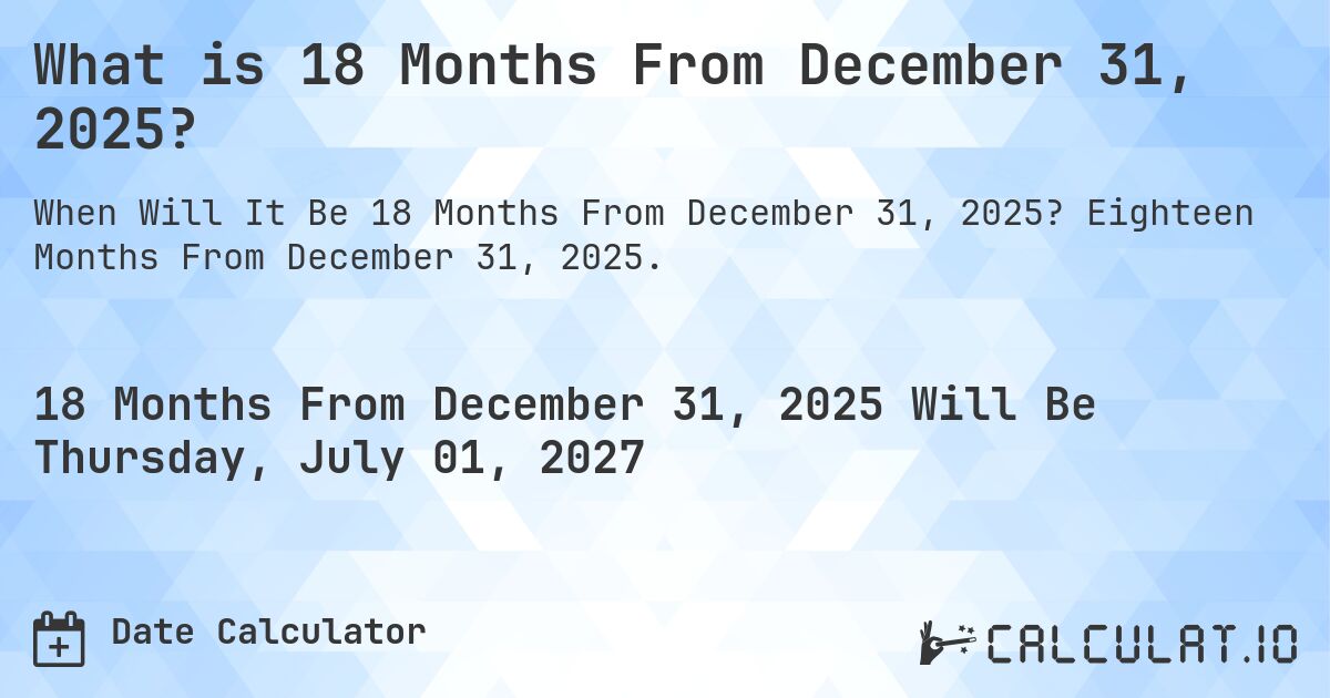 What is 18 Months From December 31, 2025?. Eighteen Months From December 31, 2025.