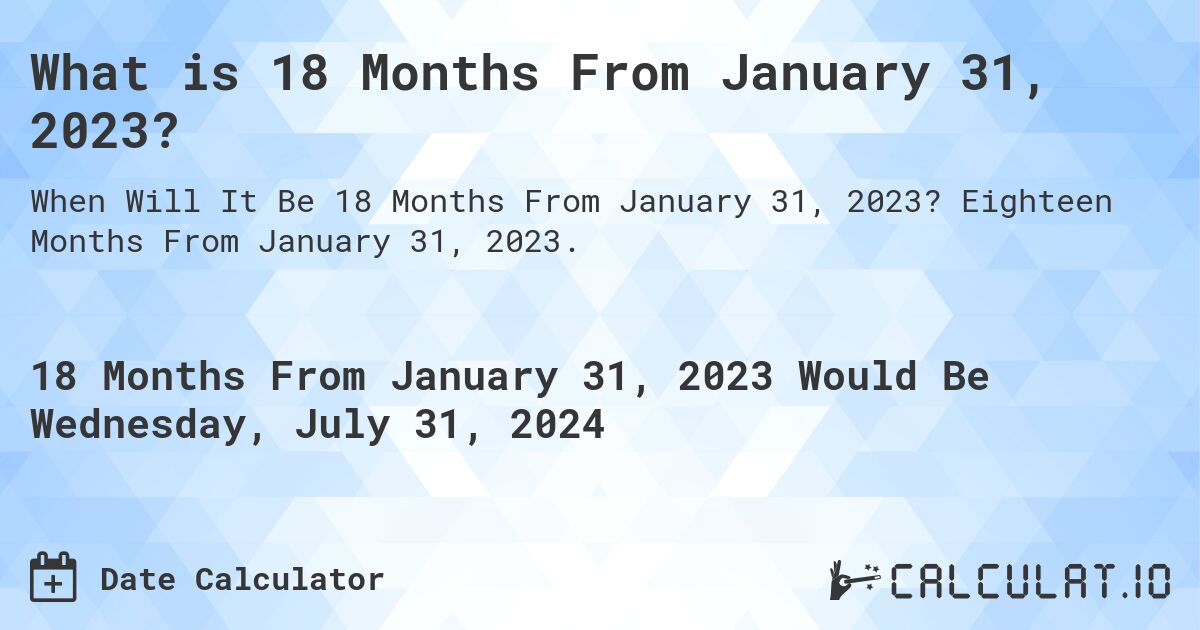 What is 18 Months From January 31, 2023?. Eighteen Months From January 31, 2023.