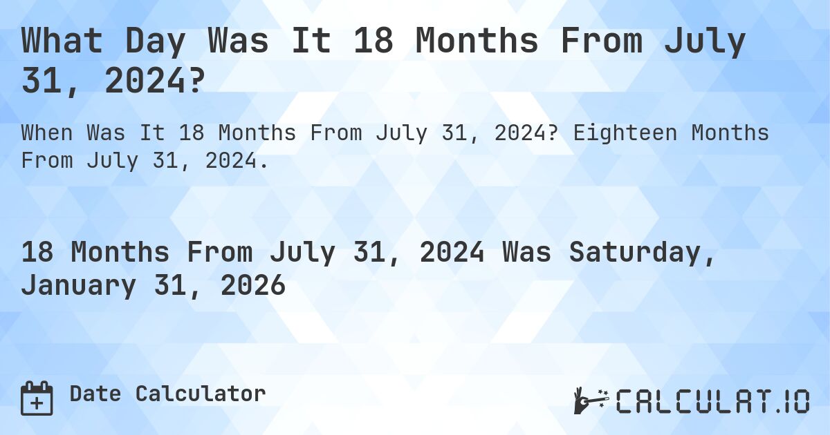 What Day Was It 18 Months From July 31, 2024?. Eighteen Months From July 31, 2024.