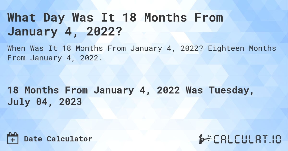 What Day Was It 18 Months From January 4, 2022?. Eighteen Months From January 4, 2022.