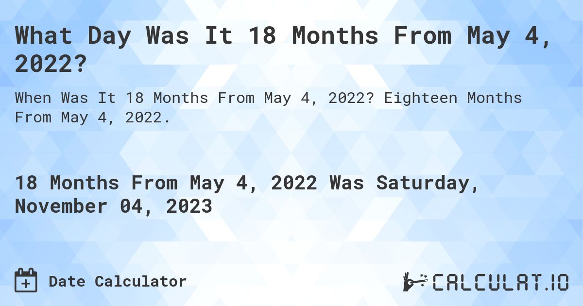 What Day Was It 18 Months From May 4, 2022?. Eighteen Months From May 4, 2022.