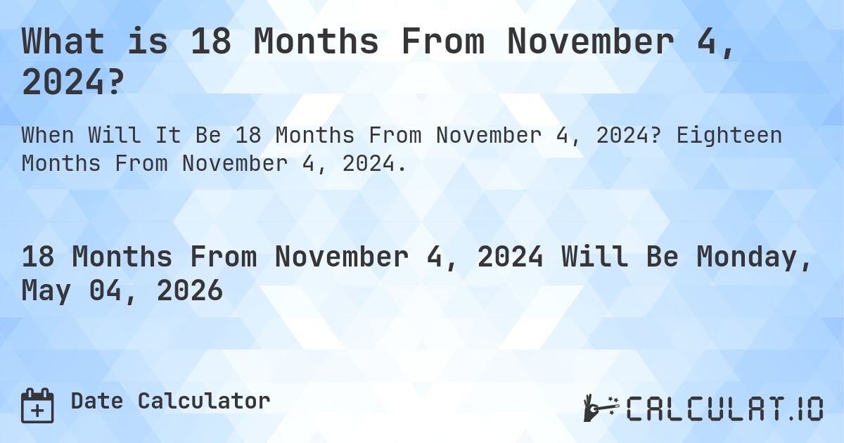 What is 18 Months From November 4, 2024?. Eighteen Months From November 4, 2024.