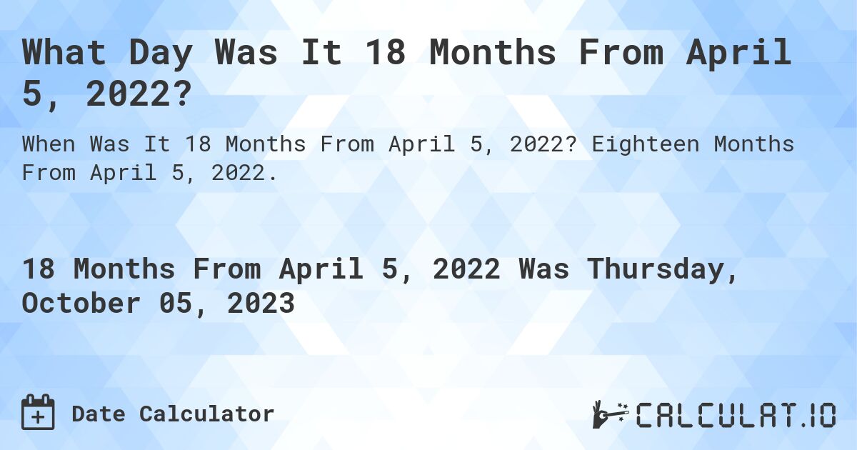 What Day Was It 18 Months From April 5, 2022?. Eighteen Months From April 5, 2022.