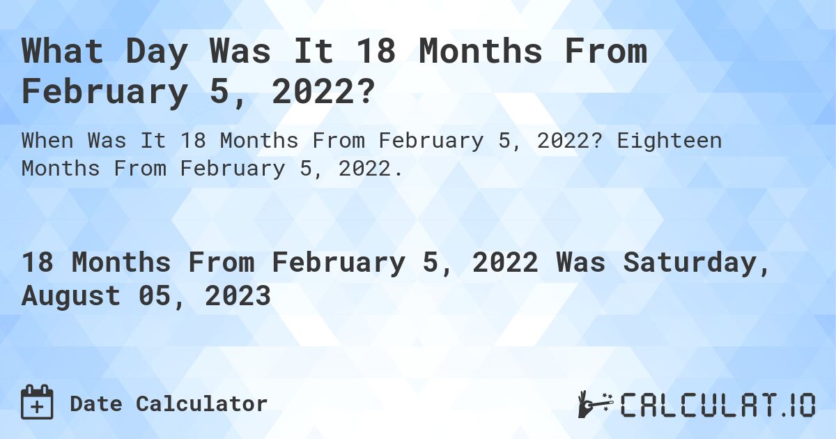 What Day Was It 18 Months From February 5, 2022?. Eighteen Months From February 5, 2022.