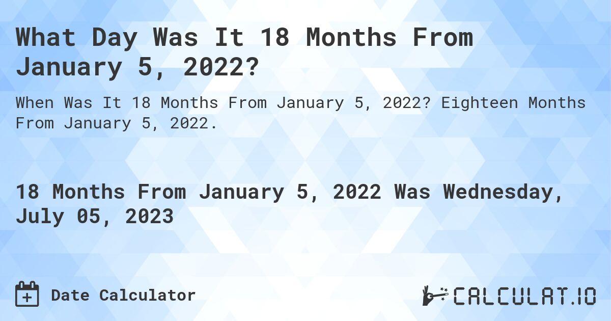 What Day Was It 18 Months From January 5, 2022?. Eighteen Months From January 5, 2022.