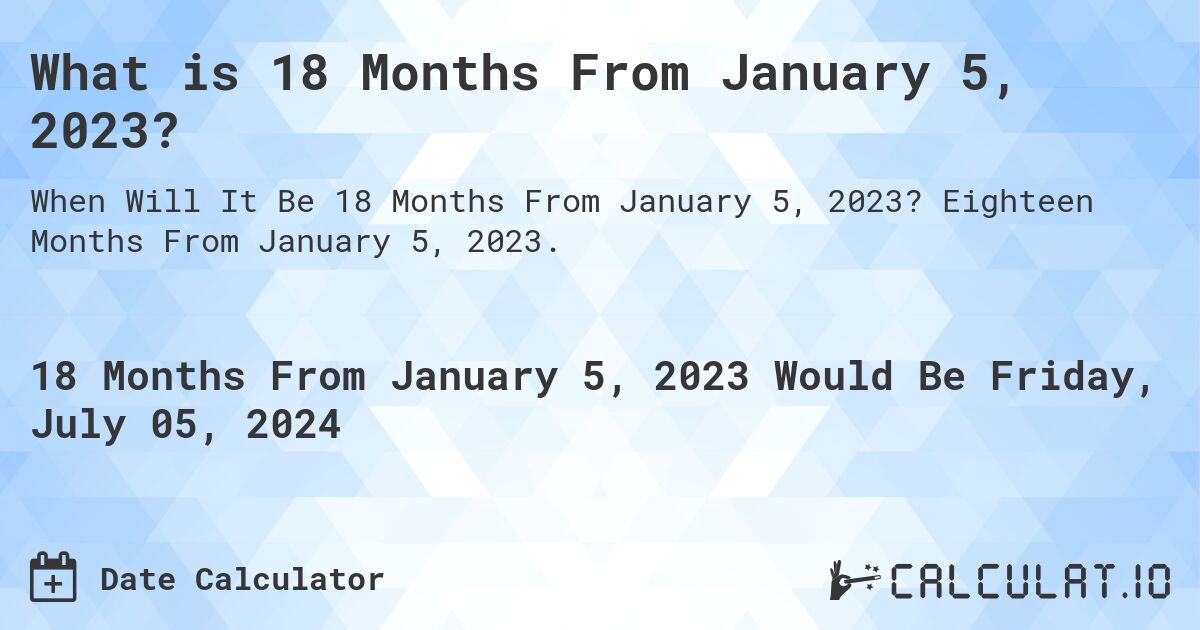 What is 18 Months From January 5, 2023?. Eighteen Months From January 5, 2023.