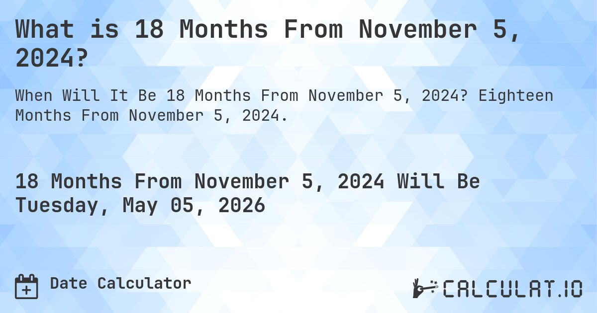 What is 18 Months From November 5, 2024?. Eighteen Months From November 5, 2024.