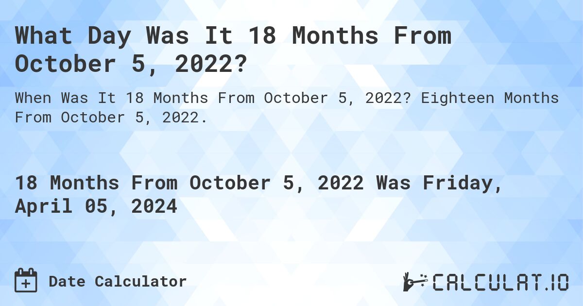 What Day Was It 18 Months From October 5, 2022?. Eighteen Months From October 5, 2022.