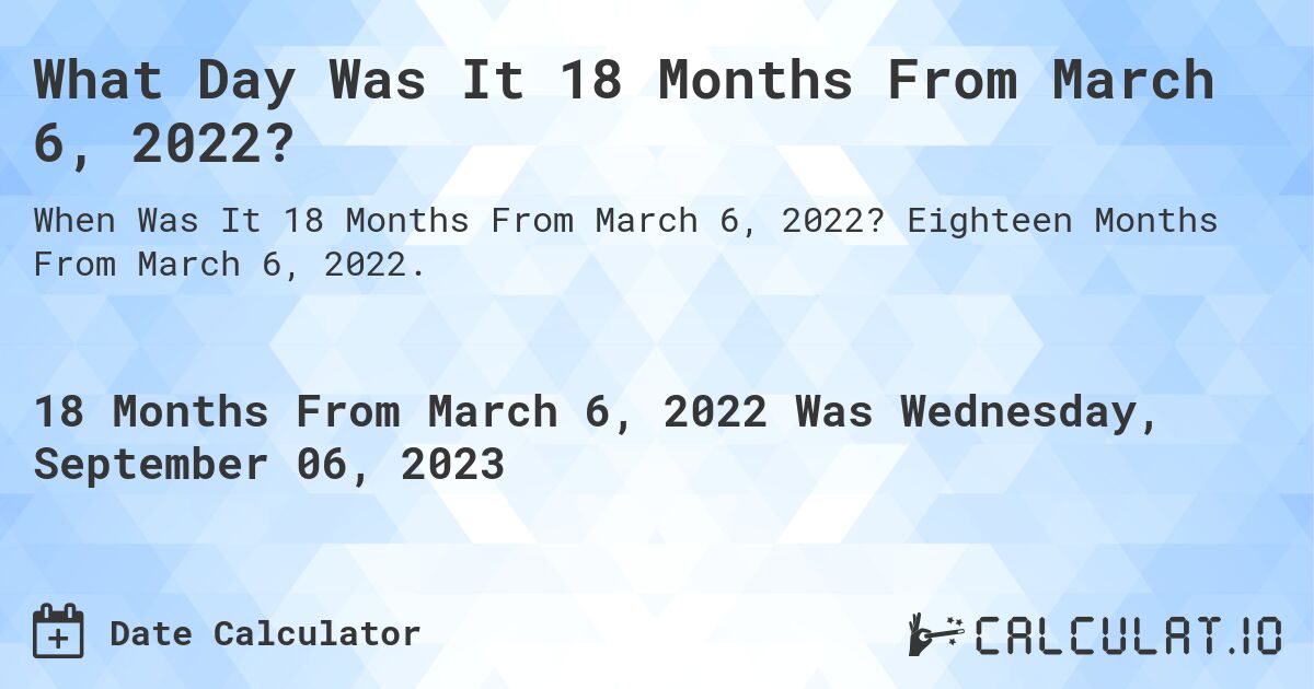 What Day Was It 18 Months From March 6, 2022?. Eighteen Months From March 6, 2022.