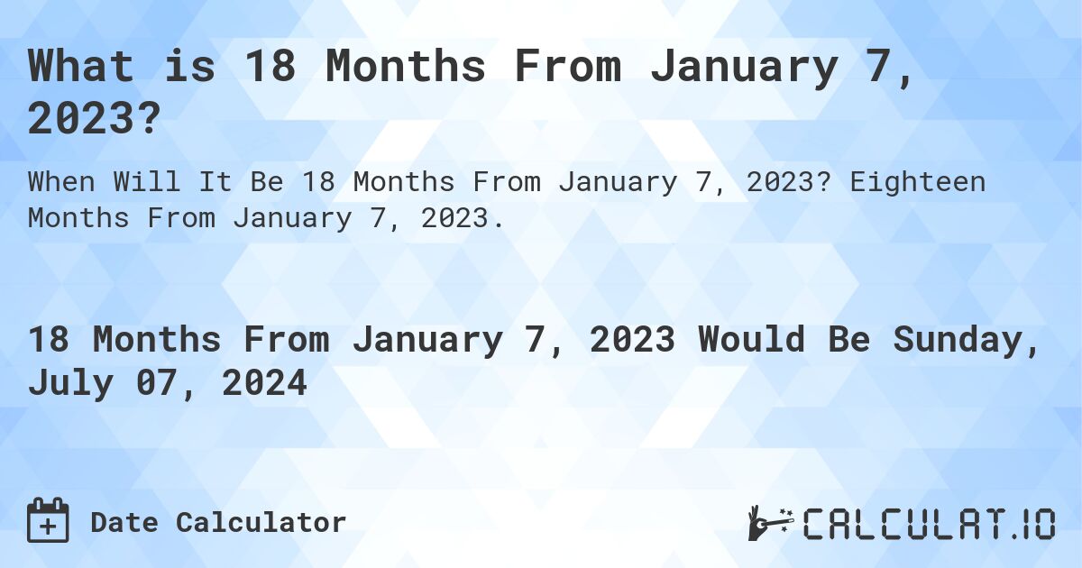 What is 18 Months From January 7, 2023?. Eighteen Months From January 7, 2023.