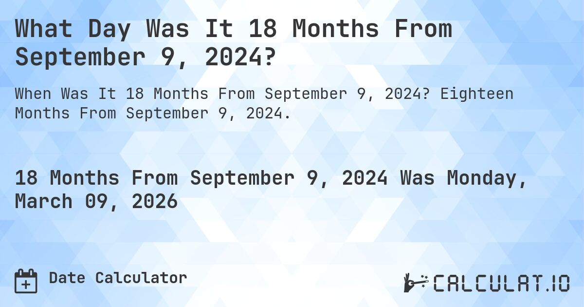 What Day Was It 18 Months From September 9, 2024?. Eighteen Months From September 9, 2024.