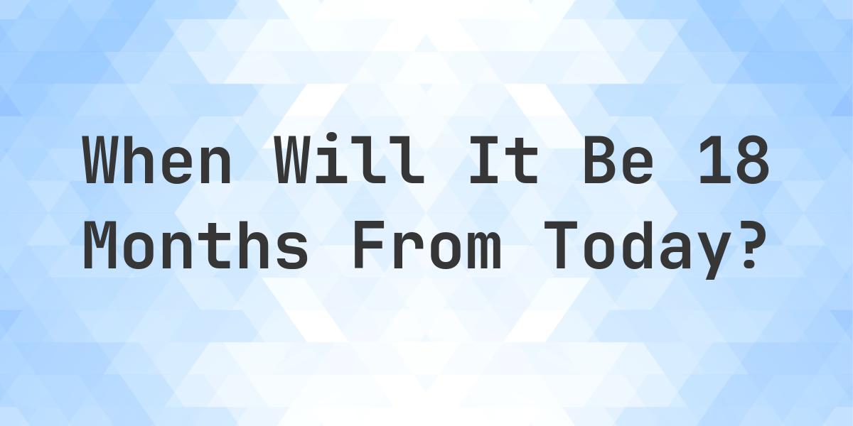 What Date Will It Be 18 Months From Today Calculatio