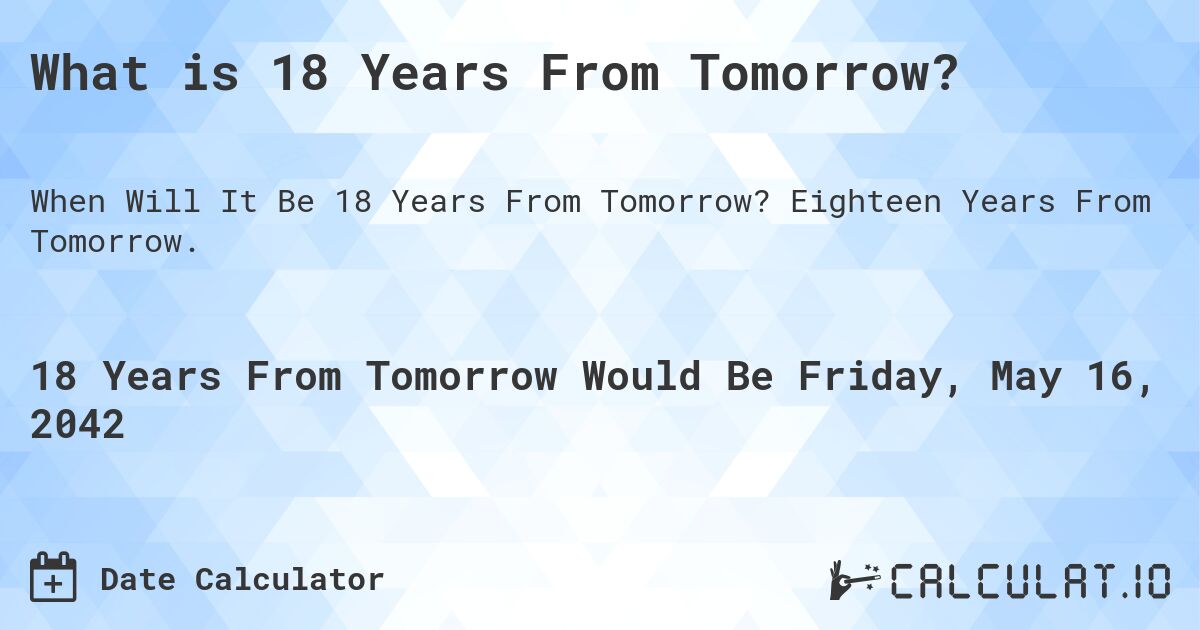 What is 18 Years From Tomorrow?. Eighteen Years From Tomorrow.