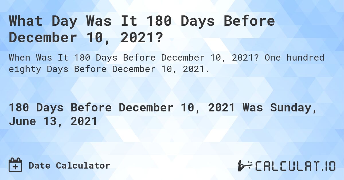 What Day Was It 180 Days Before December 10, 2021?. One hundred eighty Days Before December 10, 2021.