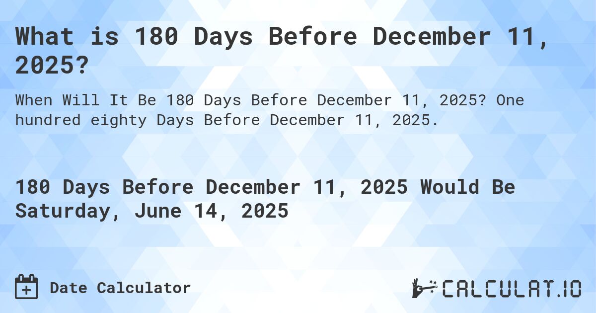 What is 180 Days Before December 11, 2025?. One hundred eighty Days Before December 11, 2025.