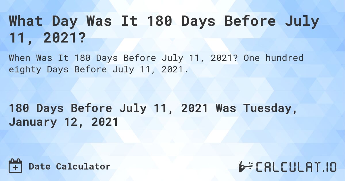 What Day Was It 180 Days Before July 11, 2021?. One hundred eighty Days Before July 11, 2021.