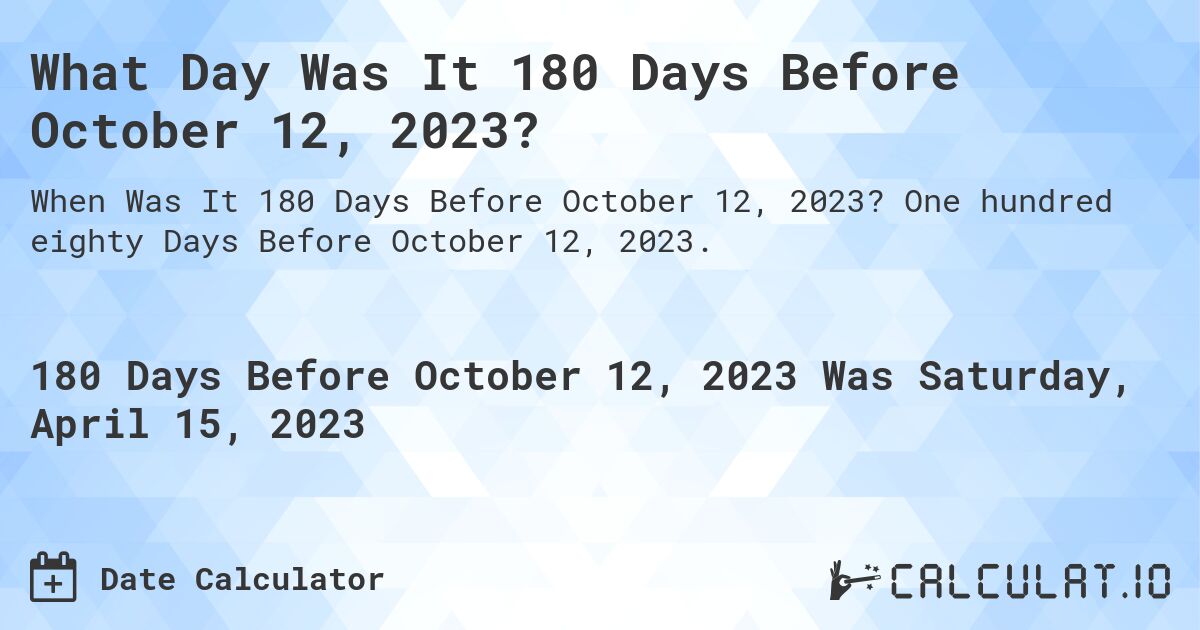 What Day Was It 180 Days Before October 12, 2023?. One hundred eighty Days Before October 12, 2023.