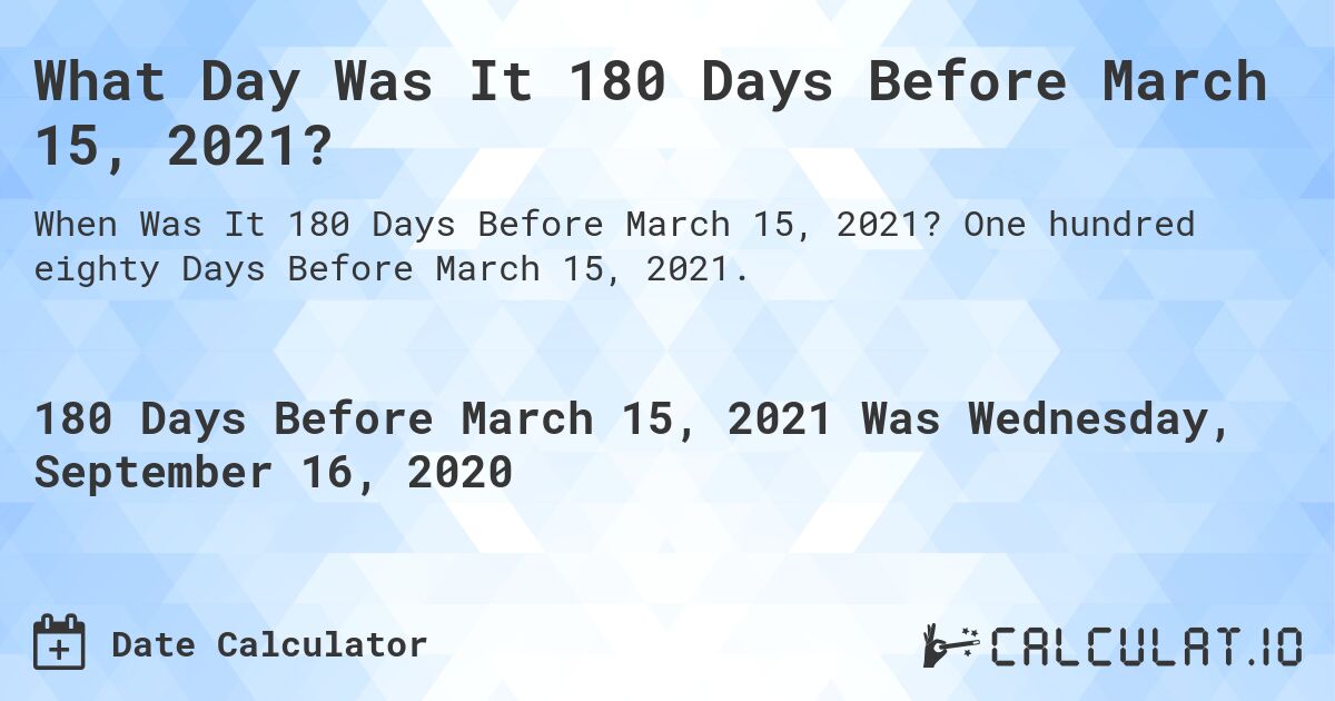 What Day Was It 180 Days Before March 15, 2021?. One hundred eighty Days Before March 15, 2021.