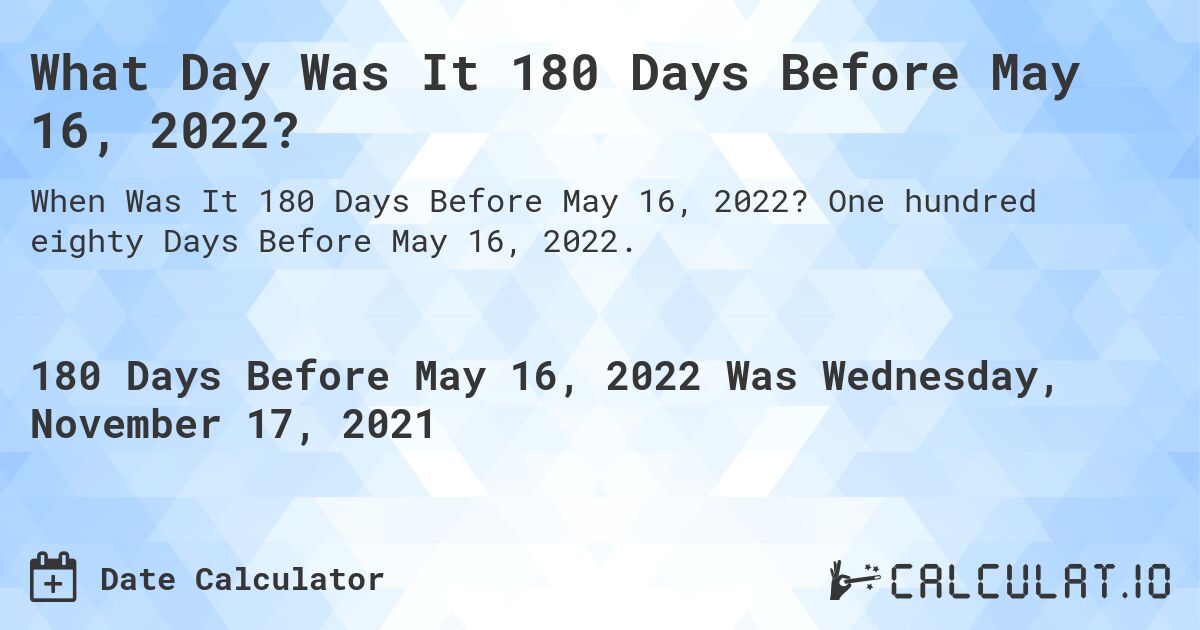 What Day Was It 180 Days Before May 16, 2022?. One hundred eighty Days Before May 16, 2022.