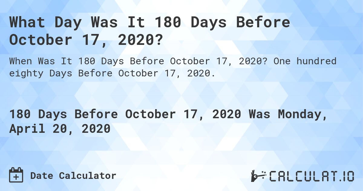 What Day Was It 180 Days Before October 17, 2020?. One hundred eighty Days Before October 17, 2020.
